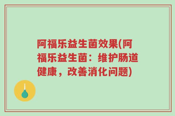 阿福乐益生菌效果(阿福乐益生菌:维护肠道健康,改善消化问题)-第1张图片-超越 阿福乐益生菌效果(阿福乐益生菌:维护肠道健康,改善消化问题)-第1张图片-超越