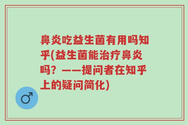 鼻炎吃益生菌有用吗知乎(益生菌能治疗鼻炎吗?——提问者在知乎上的疑问简化)-第1张图片-超越 鼻炎吃益生菌有用吗知乎(益生菌能治疗鼻炎吗?——提问者在知乎上的疑问简化)-第1张图片-超越