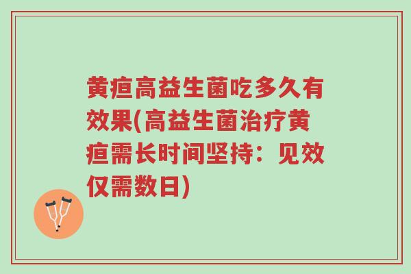 黄疸高益生菌吃多久有效果(高益生菌治疗黄疸需长时间坚持：见效仅需数日)-第1张图片-超越