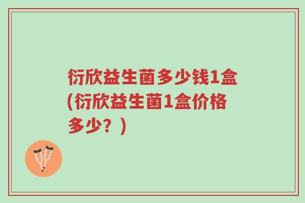 衍欣益生菌多少钱1盒(衍欣益生菌1盒价格多少?)-第1张图片-超越 衍欣益生菌多少钱1盒(衍欣益生菌1盒价格多少?)-第1张图片-超越