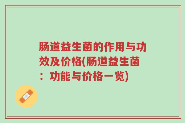 肠道益生菌的作用与功效及价格(肠道益生菌：功能与价格一览)-第1张图片-超越