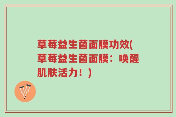 草莓益生菌面膜功效(草莓益生菌面膜:唤醒肌肤活力!)-第1张图片-超越 草莓益生菌面膜功效(草莓益生菌面膜:唤醒肌肤活力!)-第1张图片-超越