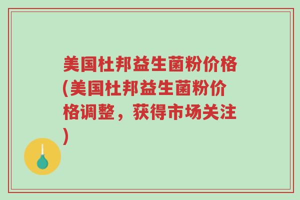 美国杜邦益生菌粉价格(美国杜邦益生菌粉价格调整，获得市场关注)-第1张图片-超越