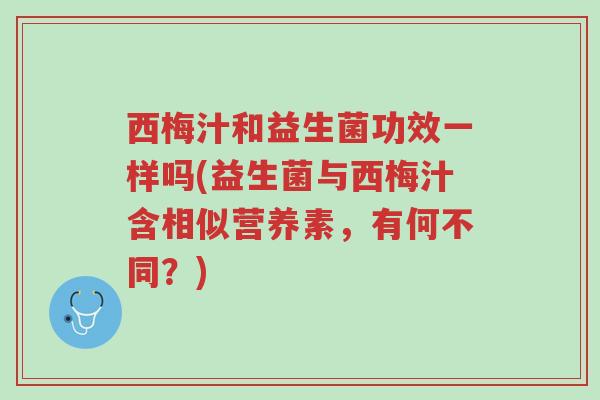 西梅汁和益生菌功效一样吗(益生菌与西梅汁含相似营养素，有何不同？)-第1张图片-超越
