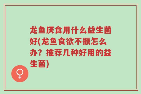 龙鱼厌食用什么益生菌好(龙鱼食欲不振怎么办?推荐几种好用的益生菌)-第1张图片-超越 龙鱼厌食用什么益生菌好(龙鱼食欲不振怎么办?推荐几种好用的益生菌)-第1张图片-超越