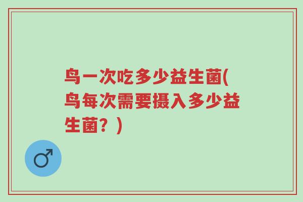 鸟一次吃多少益生菌(鸟每次需要摄入多少益生菌?)-第1张图片-超越 鸟一次吃多少益生菌(鸟每次需要摄入多少益生菌?)-第1张图片-超越