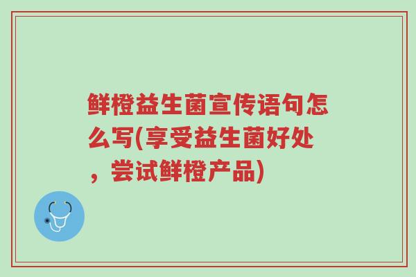 鲜橙益生菌宣传语句怎么写(享受益生菌好处,尝试鲜橙产品)-第1张图片-超越 鲜橙益生菌宣传语句怎么写(享受益生菌好处,尝试鲜橙产品)-第1张图片-超越
