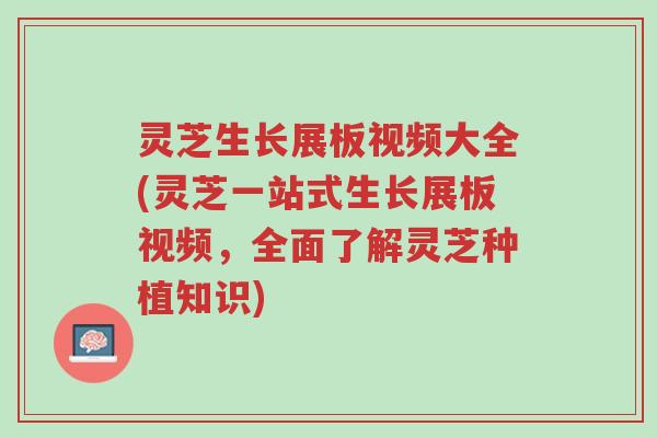 灵芝生长展板视频大全(灵芝一站式生长展板视频,全面了解灵芝种植知识)-第1张图片-超越 灵芝生长展板视频大全(灵芝一站式生长展板视频,全面了解灵芝种植知识)-第1张图片-超越