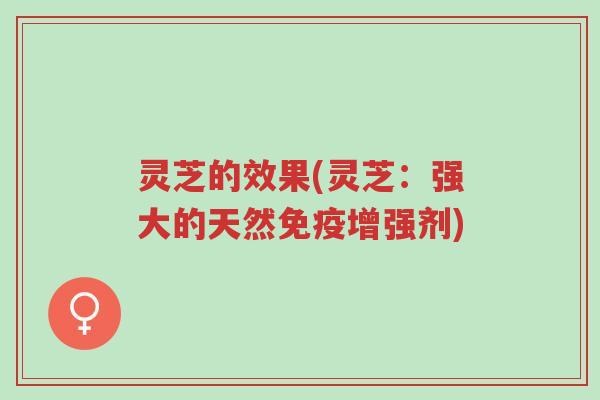 灵芝的效果(灵芝:强大的天然免疫增强剂)-第1张图片-超越 灵芝的效果(灵芝:强大的天然免疫增强剂)-第1张图片-超越