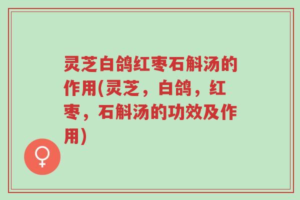 灵芝白鸽红枣石斛汤的作用(灵芝,白鸽,红枣,石斛汤的功效及作用)-第1张图片-超越 灵芝白鸽红枣石斛汤的作用(灵芝,白鸽,红枣,石斛汤的功效及作用)-第1张图片-超越