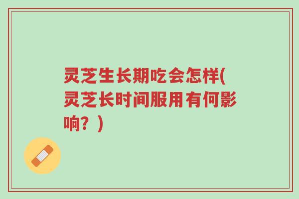 灵芝生长期吃会怎样(灵芝长时间服用有何影响?)-第1张图片-超越 灵芝生长期吃会怎样(灵芝长时间服用有何影响?)-第1张图片-超越