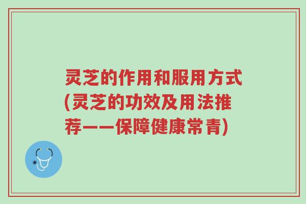 灵芝的作用和服用方式(灵芝的功效及用法推荐——保障健康常青)-第1张图片-超越 灵芝的作用和服用方式(灵芝的功效及用法推荐——保障健康常青)-第1张图片-超越