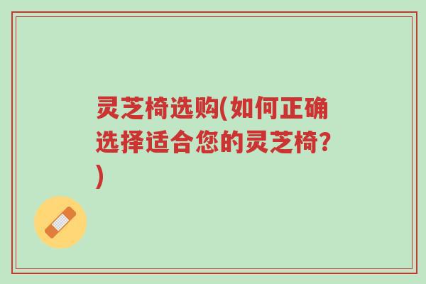 灵芝椅选购(如何正确选择适合您的灵芝椅?)-第1张图片-超越 灵芝椅选购(如何正确选择适合您的灵芝椅?)-第1张图片-超越