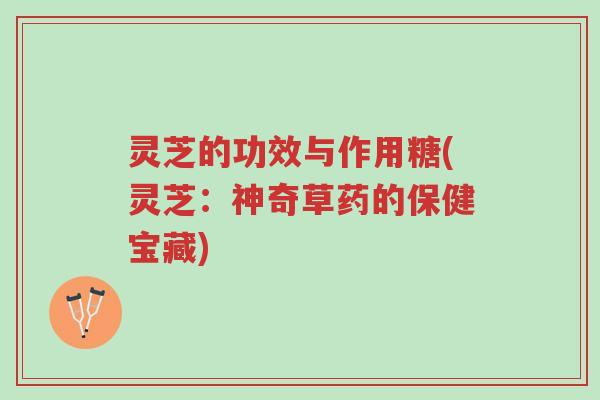 灵芝的功效与作用糖(灵芝:神奇草药的保健宝藏)-第1张图片-超越 灵芝的功效与作用糖(灵芝:神奇草药的保健宝藏)-第1张图片-超越