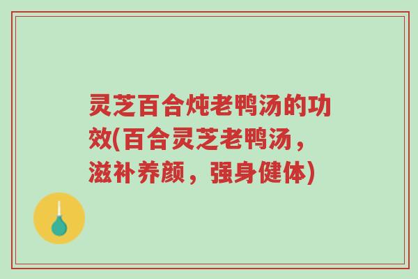 灵芝百合炖老鸭汤的功效(百合灵芝老鸭汤,滋补养颜,强身健体)-第1张图片-超越 灵芝百合炖老鸭汤的功效(百合灵芝老鸭汤,滋补养颜,强身健体)-第1张图片-超越