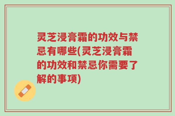 灵芝浸膏霜的功效与禁忌有哪些(灵芝浸膏霜的功效和禁忌你需要了解的事项)-第1张图片-超越 灵芝浸膏霜的功效与禁忌有哪些(灵芝浸膏霜的功效和禁忌你需要了解的事项)-第1张图片-超越
