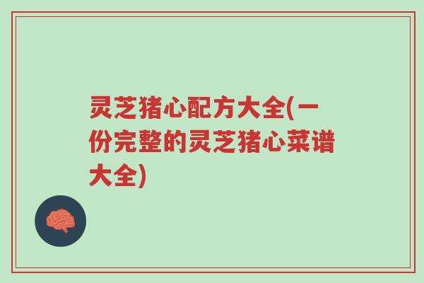 灵芝猪心配方大全(一份完整的灵芝猪心菜谱大全)-第1张图片-超越 灵芝猪心配方大全(一份完整的灵芝猪心菜谱大全)-第1张图片-超越