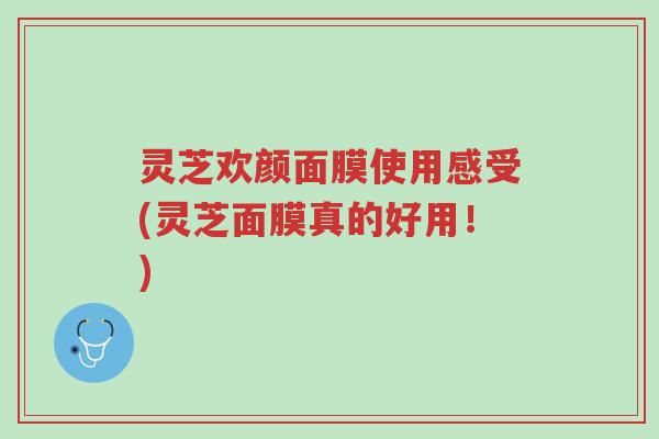 灵芝欢颜面膜使用感受(灵芝面膜真的好用!)-第1张图片-超越 灵芝欢颜面膜使用感受(灵芝面膜真的好用!)-第1张图片-超越