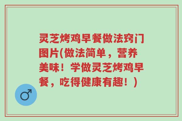 灵芝烤鸡早餐做法窍门图片(做法简单,营养美味!学做灵芝烤鸡早餐,吃得健康有趣!)-第1张图片-超越 灵芝烤鸡早餐做法窍门图片(做法简单,营养美味!学做灵芝烤鸡早餐,吃得健康有趣!)-第1张图片-超越