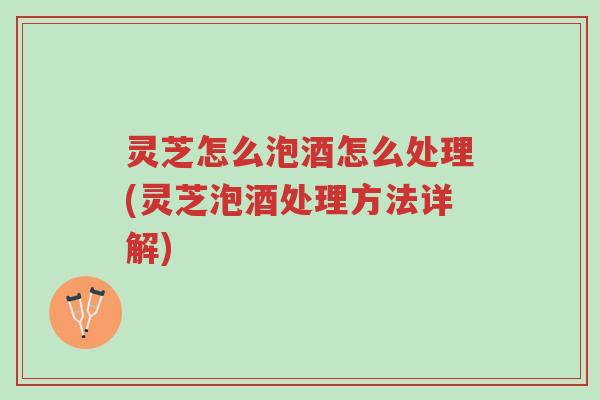 灵芝怎么泡酒怎么处理(灵芝泡酒处理方法详解)-第1张图片-超越 灵芝怎么泡酒怎么处理(灵芝泡酒处理方法详解)-第1张图片-超越