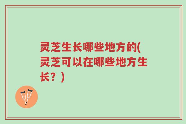 灵芝生长哪些地方的(灵芝可以在哪些地方生长?)-第1张图片-超越 灵芝生长哪些地方的(灵芝可以在哪些地方生长?)-第1张图片-超越