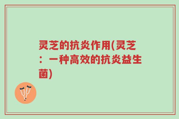 灵芝的抗炎作用(灵芝：一种高效的抗炎益生菌)-第1张图片-超越