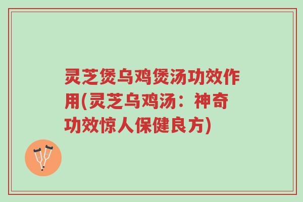 灵芝煲乌鸡煲汤功效作用(灵芝乌鸡汤:神奇功效惊人保健良方)-第1张图片-超越 灵芝煲乌鸡煲汤功效作用(灵芝乌鸡汤:神奇功效惊人保健良方)-第1张图片-超越