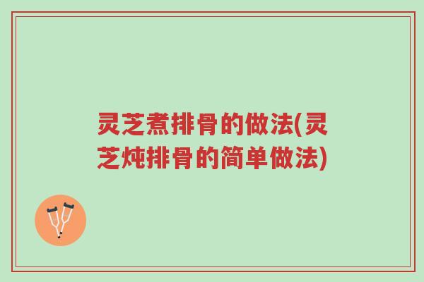 灵芝煮排骨的做法(灵芝炖排骨的简单做法)-第1张图片-超越