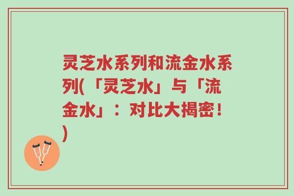 灵芝水系列和流金水系列(「灵芝水」与「流金水」:对比大揭密!)-第1张图片-超越 灵芝水系列和流金水系列(「灵芝水」与「流金水」:对比大揭密!)-第1张图片-超越