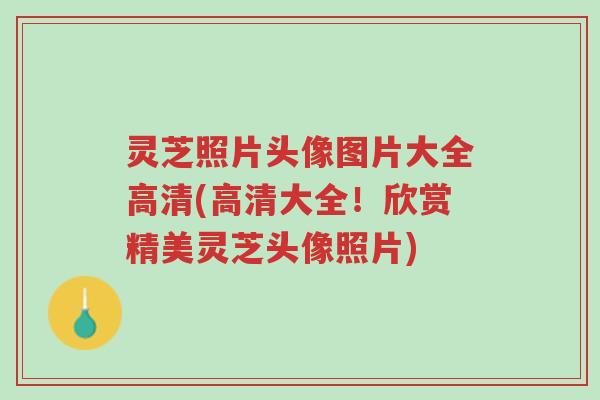 灵芝照片头像图片大全高清(高清大全!欣赏精美灵芝头像照片)-第1张图片-超越 灵芝照片头像图片大全高清(高清大全!欣赏精美灵芝头像照片)-第1张图片-超越
