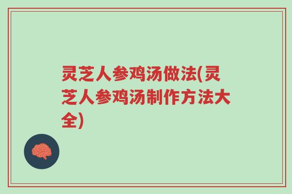 灵芝人参鸡汤做法(灵芝人参鸡汤制作方法大全)-第1张图片-超越 灵芝人参鸡汤做法(灵芝人参鸡汤制作方法大全)-第1张图片-超越