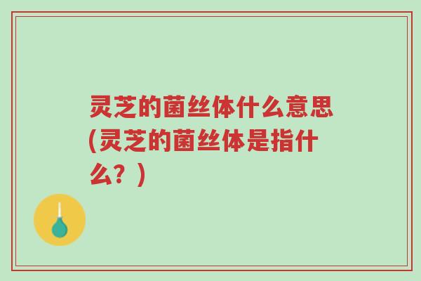 灵芝的菌丝体什么意思(灵芝的菌丝体是指什么?)-第1张图片-超越 灵芝的菌丝体什么意思(灵芝的菌丝体是指什么?)-第1张图片-超越