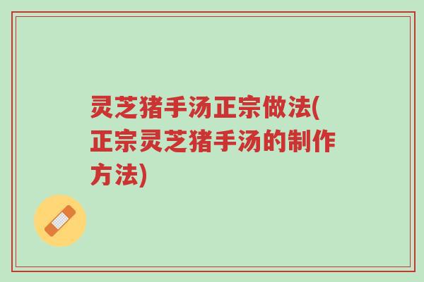 灵芝猪手汤正宗做法(正宗灵芝猪手汤的制作方法)-第1张图片-超越