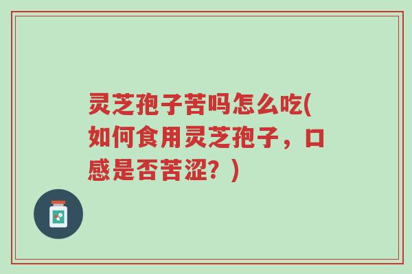 灵芝孢子苦吗怎么吃(如何食用灵芝孢子，口感是否苦涩？)-第1张图片-超越