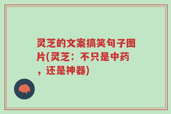 灵芝的文案搞笑句子图片(灵芝:不只是中药,还是神器)-第1张图片-超越 灵芝的文案搞笑句子图片(灵芝:不只是中药,还是神器)-第1张图片-超越