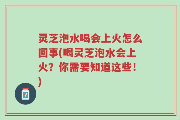 灵芝泡水喝会上火怎么回事(喝灵芝泡水会上火?你需要知道这些!)-第1张图片-超越 灵芝泡水喝会上火怎么回事(喝灵芝泡水会上火?你需要知道这些!)-第1张图片-超越