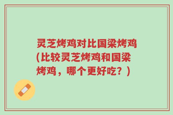 灵芝烤鸡对比国梁烤鸡(比较灵芝烤鸡和国梁烤鸡,哪个更好吃?)-第1张图片-超越 灵芝烤鸡对比国梁烤鸡(比较灵芝烤鸡和国梁烤鸡,哪个更好吃?)-第1张图片-超越