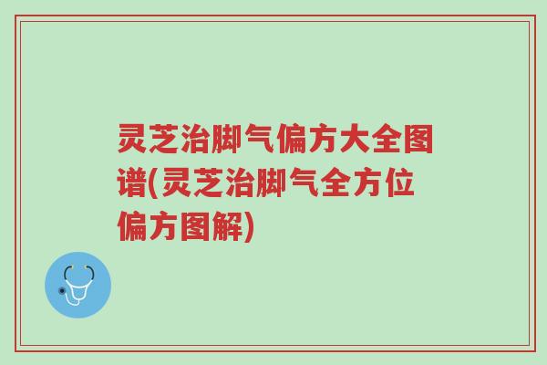 灵芝治脚气偏方大全图谱(灵芝治脚气全方位偏方图解)-第1张图片-超越 灵芝治脚气偏方大全图谱(灵芝治脚气全方位偏方图解)-第1张图片-超越