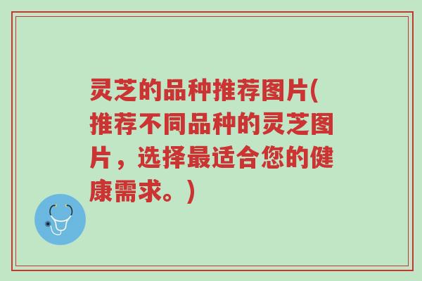灵芝的品种推荐图片(推荐不同品种的灵芝图片,选择最适合您的健康需求。)-第1张图片-超越 灵芝的品种推荐图片(推荐不同品种的灵芝图片,选择最适合您的健康需求。)-第1张图片-超越