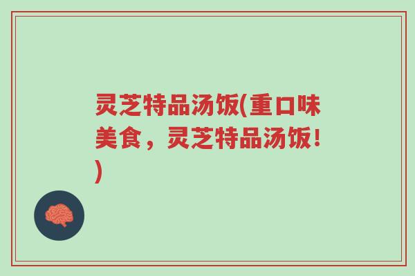 灵芝特品汤饭(重口味美食,灵芝特品汤饭!)-第1张图片-超越 灵芝特品汤饭(重口味美食,灵芝特品汤饭!)-第1张图片-超越