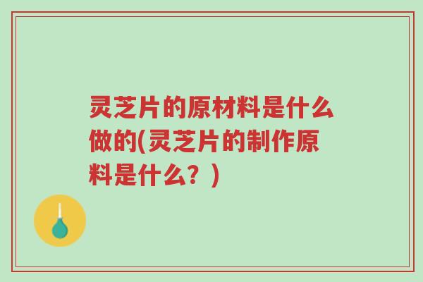 灵芝片的原材料是什么做的(灵芝片的制作原料是什么?)-第1张图片-超越 灵芝片的原材料是什么做的(灵芝片的制作原料是什么?)-第1张图片-超越