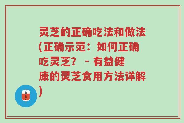 灵芝的正确吃法和做法(正确示范:如何正确吃灵芝? - 有益健康的灵芝食用方法详解)-第1张图片-超越 灵芝的正确吃法和做法(正确示范:如何正确吃灵芝? - 有益健康的灵芝食用方法详解)-第1张图片-超越