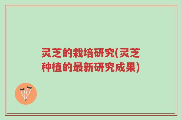 灵芝的栽培研究(灵芝种植的最新研究成果)-第1张图片-超越 灵芝的栽培研究(灵芝种植的最新研究成果)-第1张图片-超越