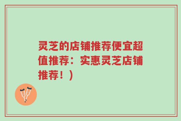 灵芝的店铺推荐便宜超值推荐:实惠灵芝店铺推荐!)-第1张图片-超越 灵芝的店铺推荐便宜超值推荐:实惠灵芝店铺推荐!)-第1张图片-超越