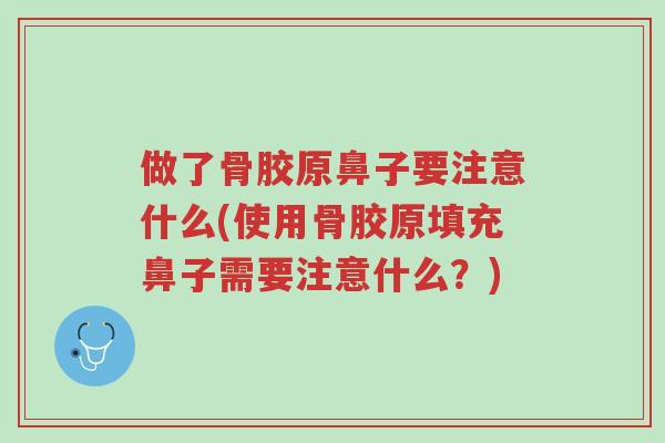 做了骨胶原鼻子要注意什么(使用骨胶原填充鼻子需要注意什么?)-第1张图片-超越 做了骨胶原鼻子要注意什么(使用骨胶原填充鼻子需要注意什么?)-第1张图片-超越