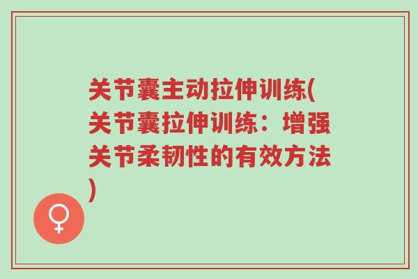 关节囊主动拉伸训练(关节囊拉伸训练:增强关节柔韧性的有效方法)-第1张图片-超越 关节囊主动拉伸训练(关节囊拉伸训练:增强关节柔韧性的有效方法)-第1张图片-超越
