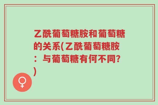 乙酰葡萄糖胺和葡萄糖的关系(乙酰葡萄糖胺:与葡萄糖有何不同?)-第1张图片-超越 乙酰葡萄糖胺和葡萄糖的关系(乙酰葡萄糖胺:与葡萄糖有何不同?)-第1张图片-超越