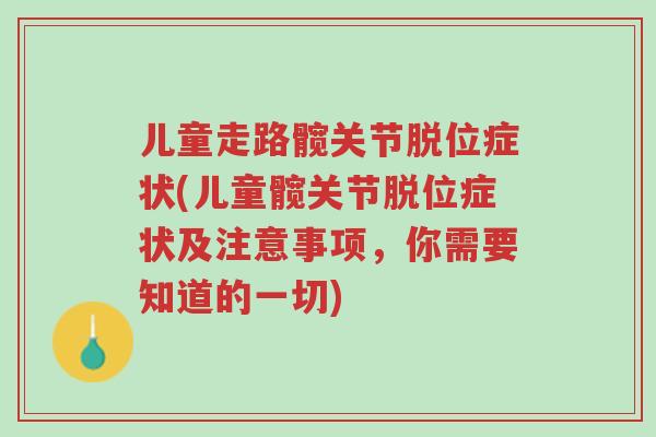 儿童走路髋关节脱位症状(儿童髋关节脱位症状及注意事项，你需要知道的一切)-第1张图片-超越