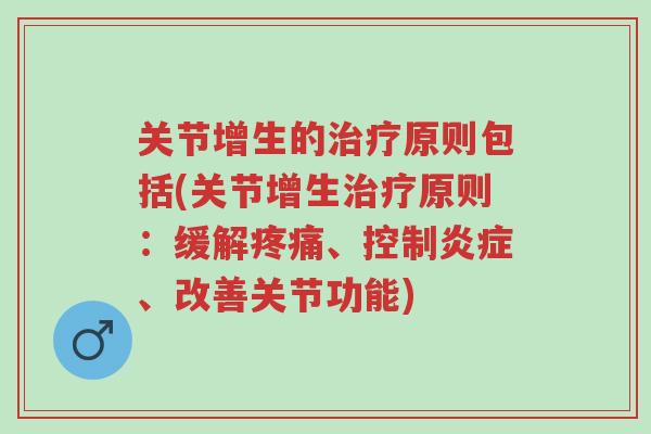 关节增生的治疗原则包括(关节增生治疗原则:缓解疼痛、控制炎症、改善关节功能)-第1张图片-超越 关节增生的治疗原则包括(关节增生治疗原则:缓解疼痛、控制炎症、改善关节功能)-第1张图片-超越