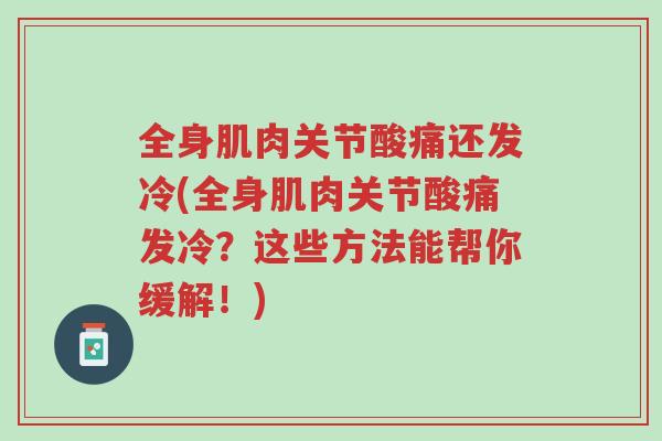 全身肌肉关节酸痛还发冷(全身肌肉关节酸痛发冷?这些方法能帮你缓解!)-第1张图片-超越 全身肌肉关节酸痛还发冷(全身肌肉关节酸痛发冷?这些方法能帮你缓解!)-第1张图片-超越